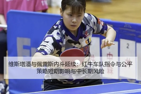 维斯塔潘与佩雷斯内斗延续：红牛车队指令与公平策略短期影响与中长期风险